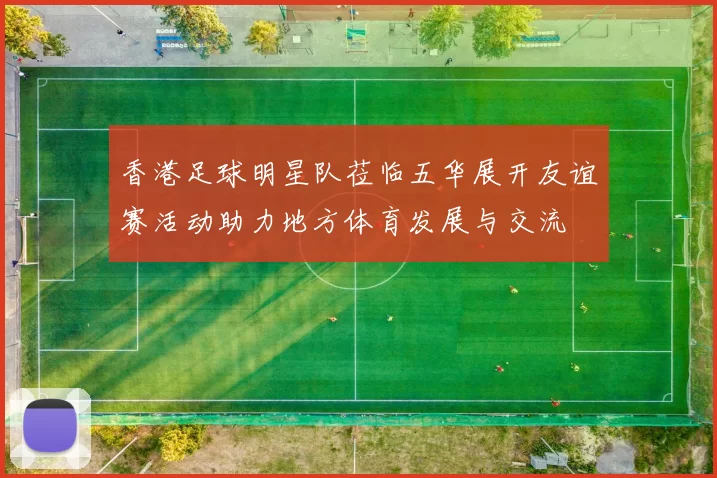 香港足球明星队莅临五华展开友谊赛活动助力地方体育发展与交流
