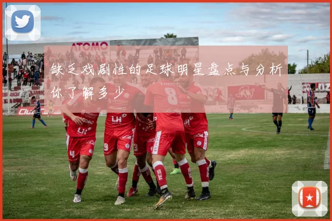 缺乏戏剧性的足球明星盘点与分析你了解多少