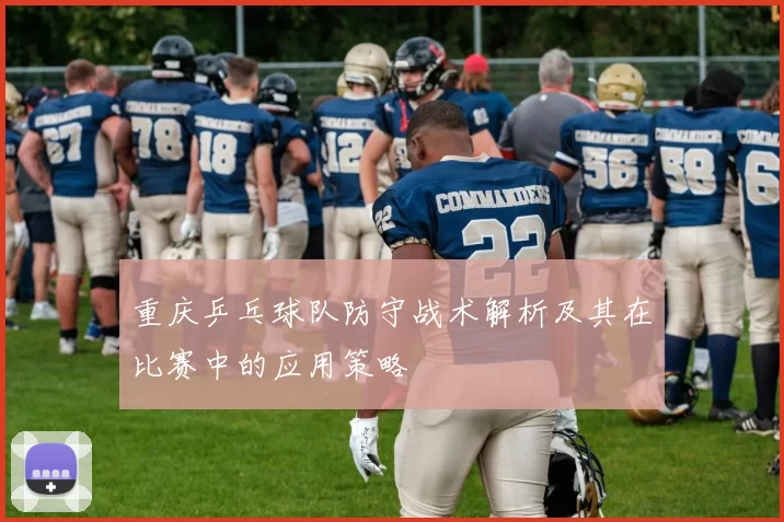 重庆乒乓球队防守战术解析及其在比赛中的应用策略