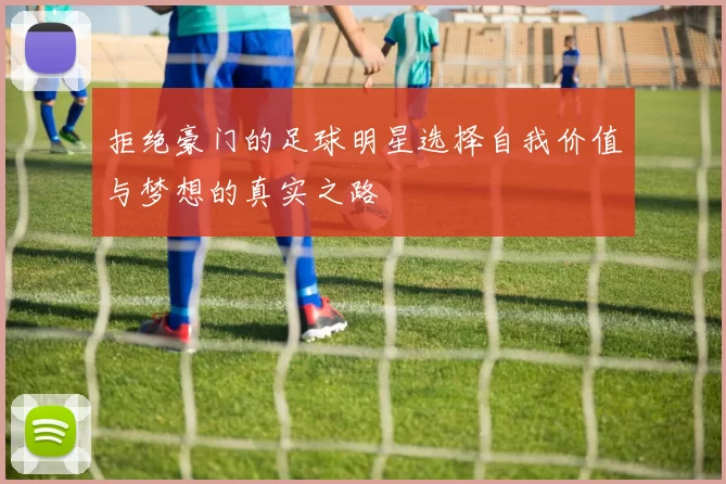 拒绝豪门的足球明星选择自我价值与梦想的真实之路