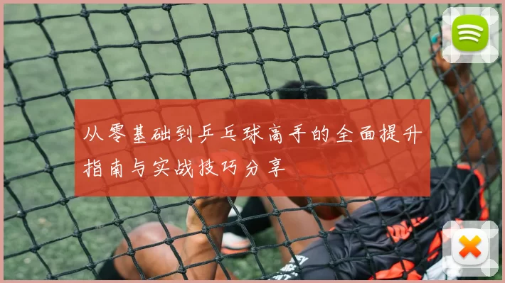 从零基础到乒乓球高手的全面提升指南与实战技巧分享