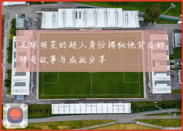 足球明星的超人身份揭秘他背后的传奇故事与成就分享