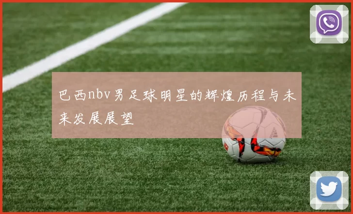 巴西nbv男足球明星的辉煌历程与未来发展展望