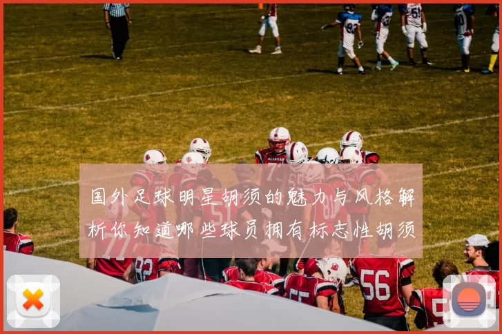国外足球明星胡须的魅力与风格解析你知道哪些球员拥有标志性胡须吗
