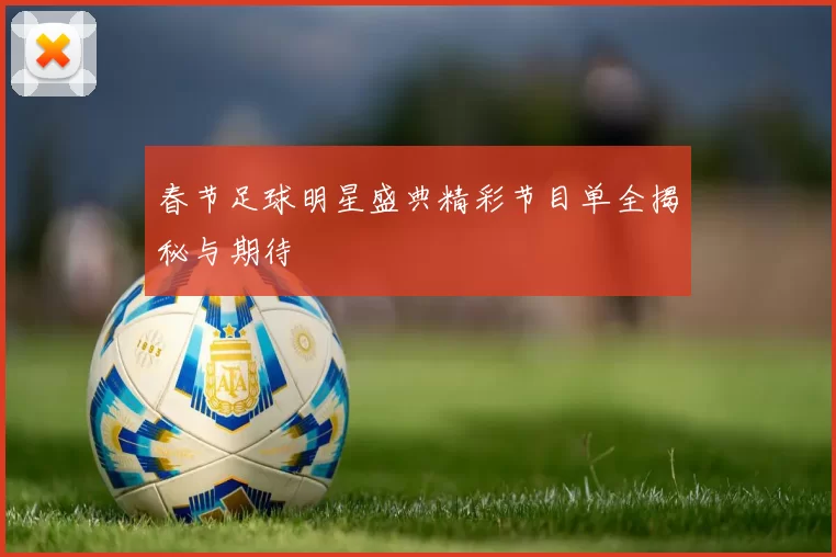 春节足球明星盛典精彩节目单全揭秘与期待