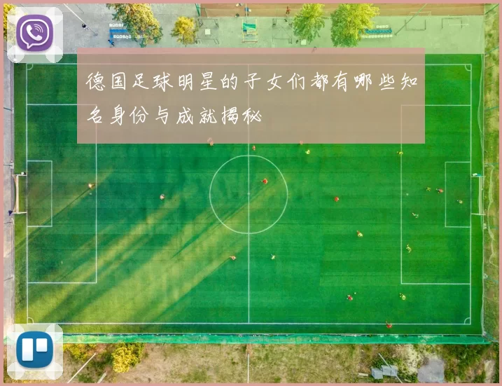 德国足球明星的子女们都有哪些知名身份与成就揭秘
