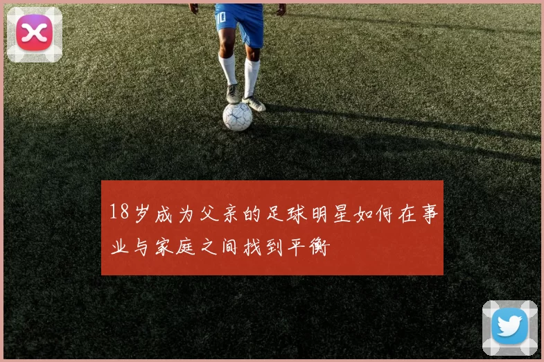 18岁成为父亲的足球明星如何在事业与家庭之间找到平衡