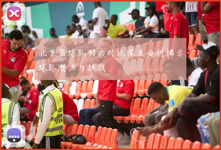 北京篮球队耐力对比深度分析揭示球队潜力与挑战