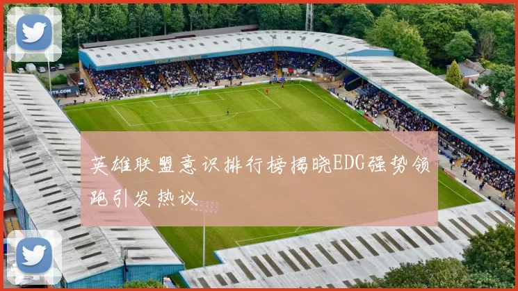 英雄联盟意识排行榜揭晓EDG强势领跑引发热议