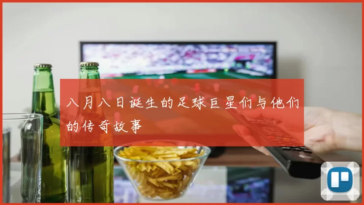 八月八日诞生的足球巨星们与他们的传奇故事