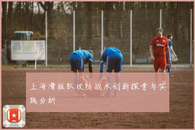 上海滑板队攻防战术创新探索与实践分析