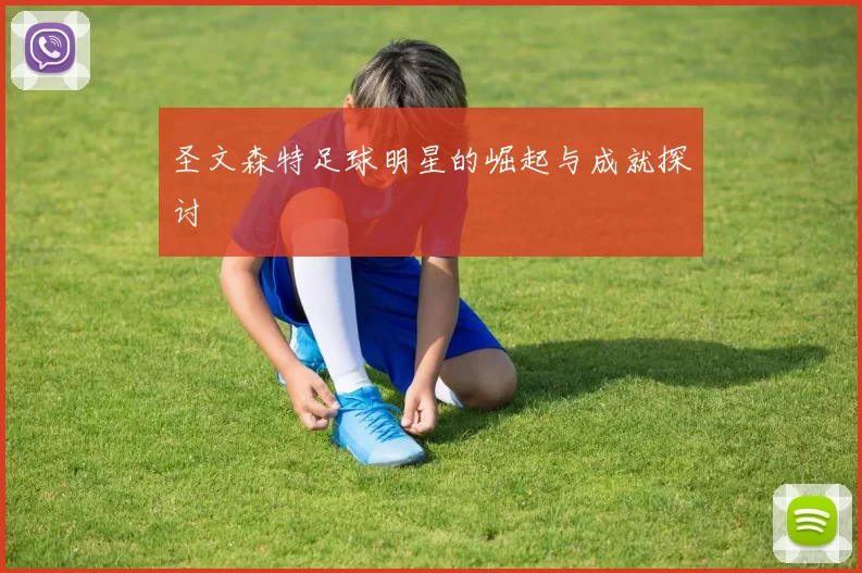 圣文森特足球明星的崛起与成就探讨