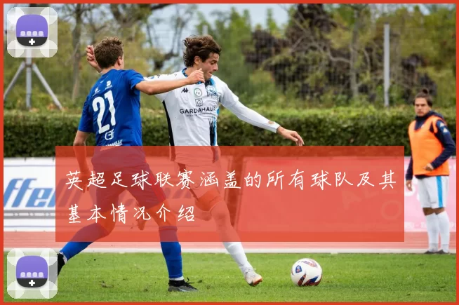 英超足球联赛涵盖的所有球队及其基本情况介绍