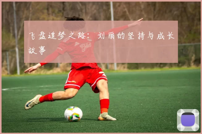 飞盘追梦之路：刘丽的坚持与成长故事