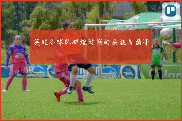 英超各球队辉煌时期的成就与巅峰