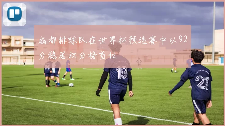 成都排球队在世界杯预选赛中以92分稳居积分榜首位