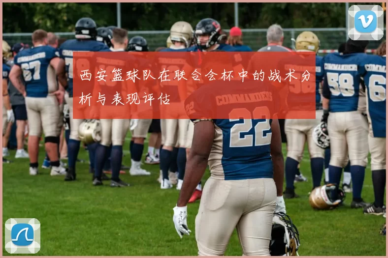 西安篮球队在联合会杯中的战术分析与表现评估