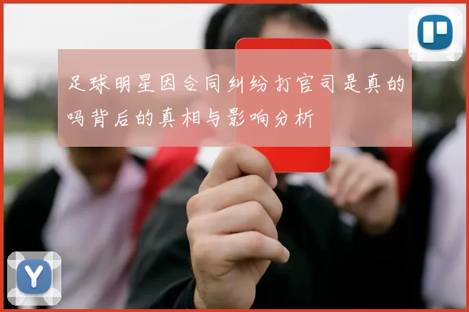 足球明星因合同纠纷打官司是真的吗背后的真相与影响分析