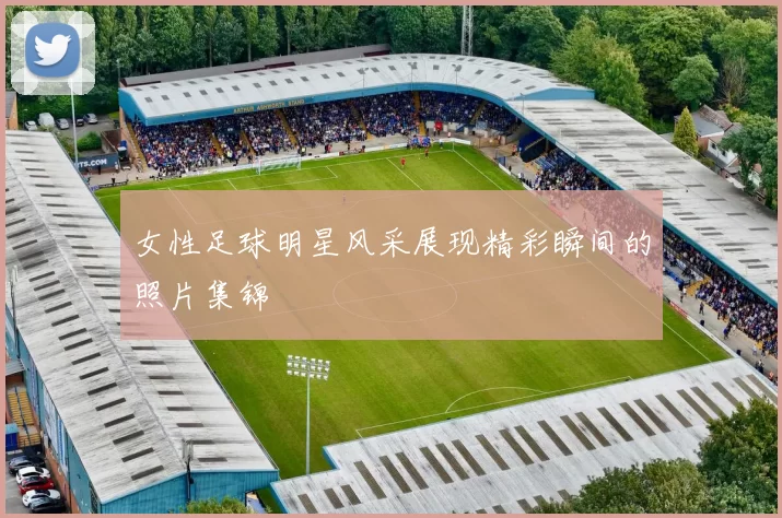 女性足球明星风采展现精彩瞬间的照片集锦