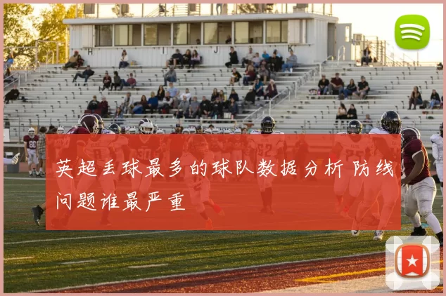英超丢球最多的球队数据分析 防线问题谁最严重