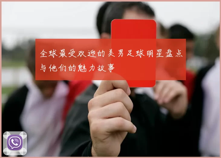 全球最受欢迎的美男足球明星盘点与他们的魅力故事