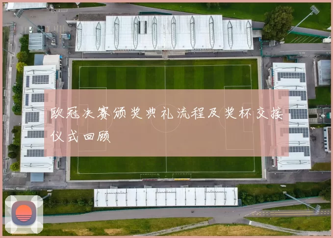 欧冠决赛颁奖典礼流程及奖杯交接仪式回顾