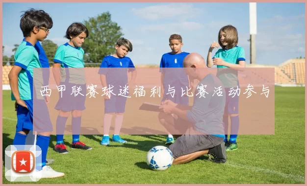 西甲联赛球迷福利与比赛活动参与