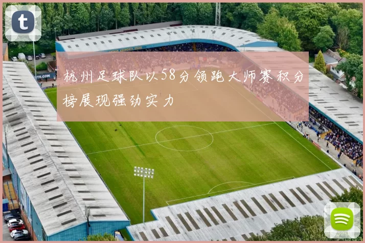 杭州足球队以58分领跑大师赛积分榜展现强劲实力