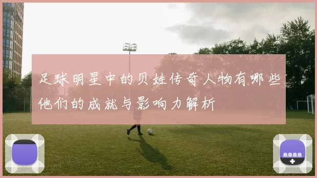 足球明星中的贝姓传奇人物有哪些他们的成就与影响力解析