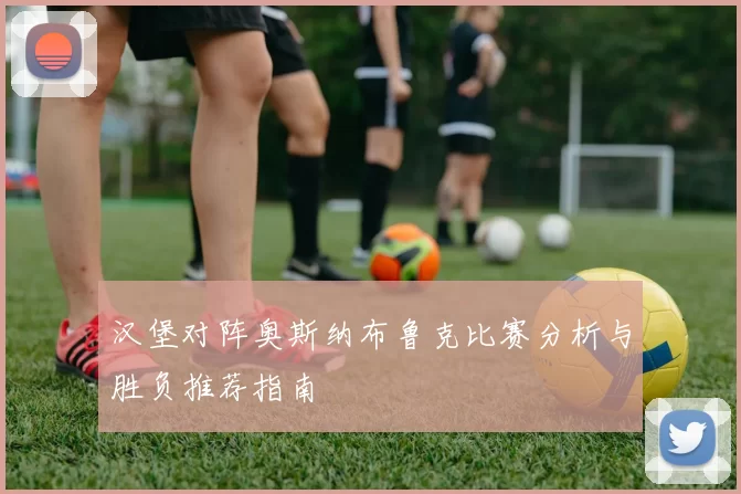 汉堡对阵奥斯纳布鲁克比赛分析与胜负推荐指南