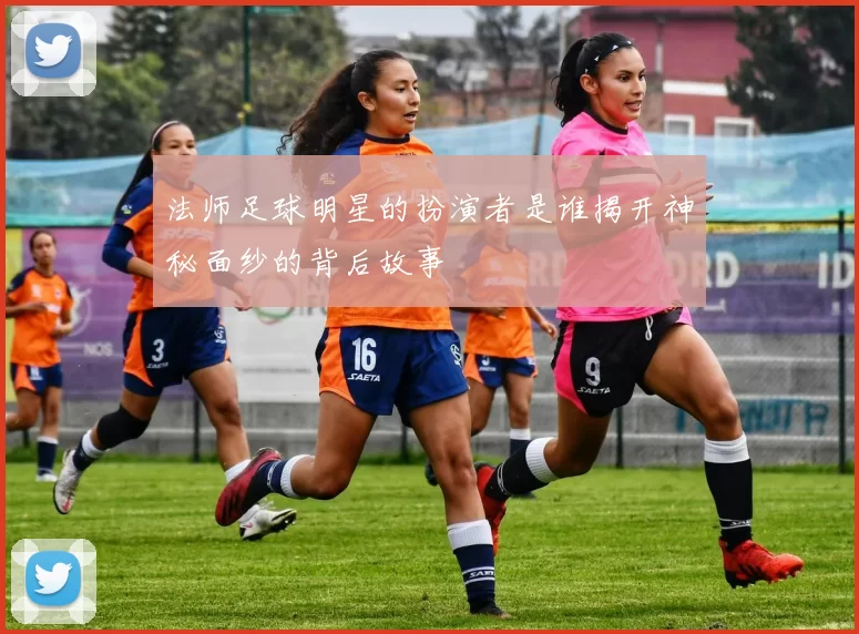 法师足球明星的扮演者是谁揭开神秘面纱的背后故事