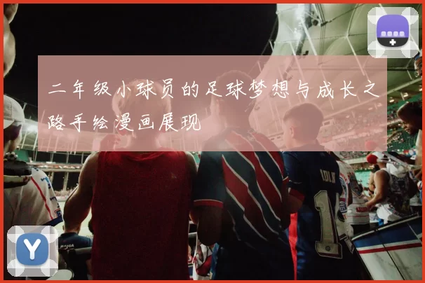 二年级小球员的足球梦想与成长之路手绘漫画展现