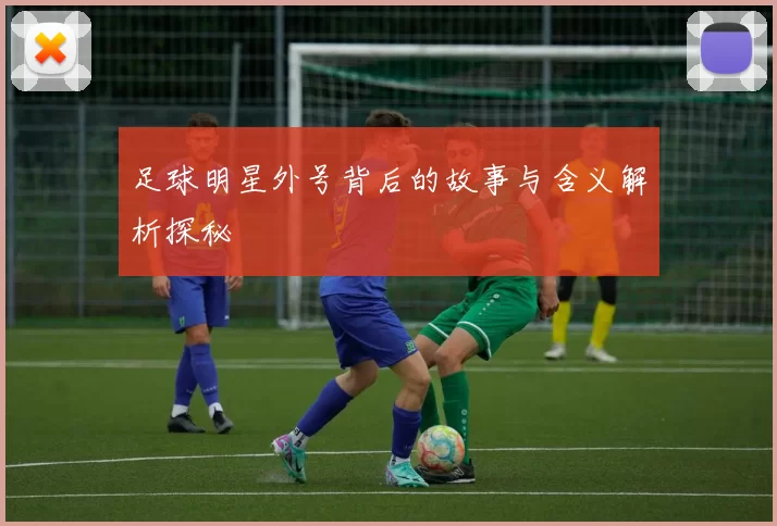 足球明星外号背后的故事与含义解析探秘