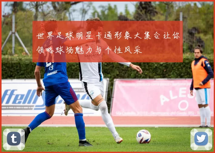 世界足球明星卡通形象大集合让你领略球场魅力与个性风采