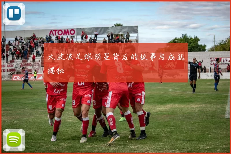 大波浪足球明星背后的故事与成就揭秘