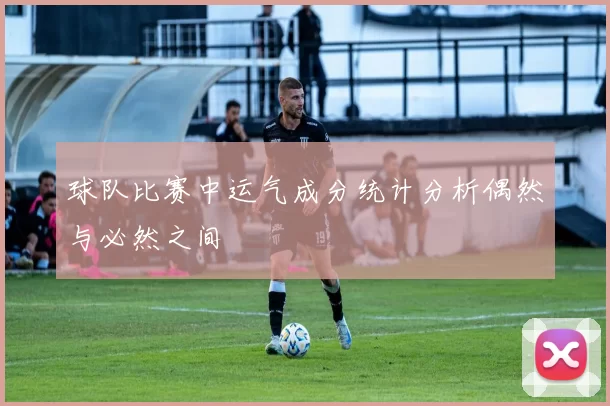 球队比赛中运气成分统计分析偶然与必然之间