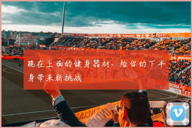 跪在上面的健身器材，给你的下半身带来新挑战