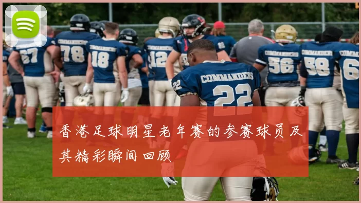 香港足球明星老年赛的参赛球员及其精彩瞬间回顾