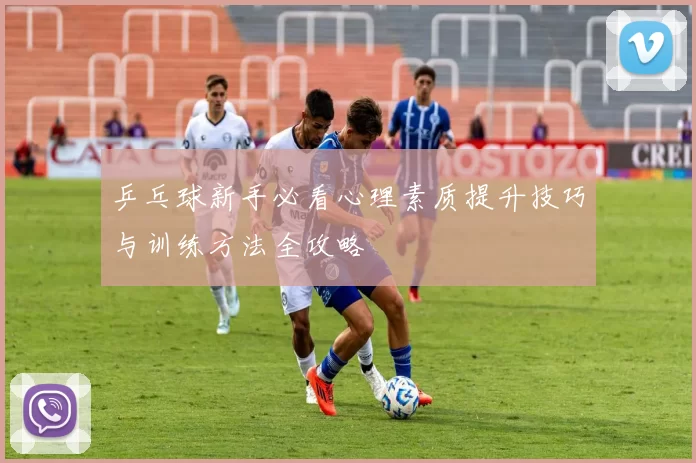 乒乓球新手必看心理素质提升技巧与训练方法全攻略