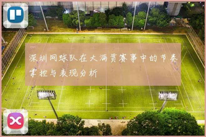 深圳网球队在大满贯赛事中的节奏掌控与表现分析