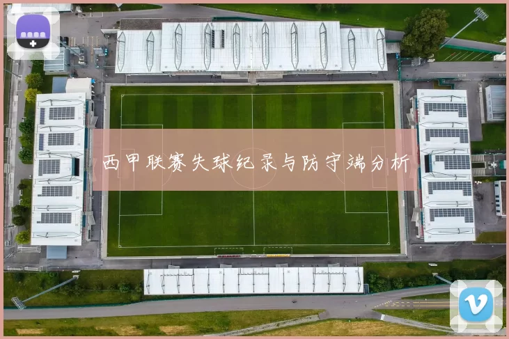 西甲联赛失球纪录与防守端分析