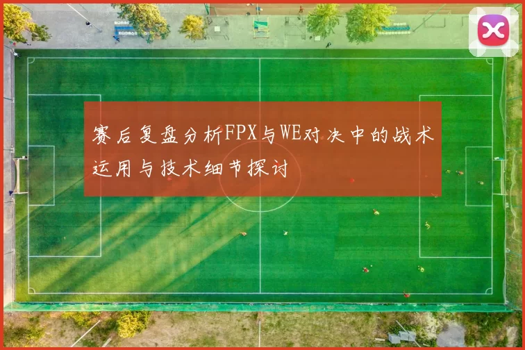 赛后复盘分析FPX与WE对决中的战术运用与技术细节探讨