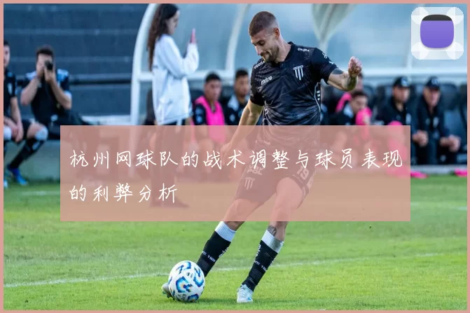 杭州网球队的战术调整与球员表现的利弊分析