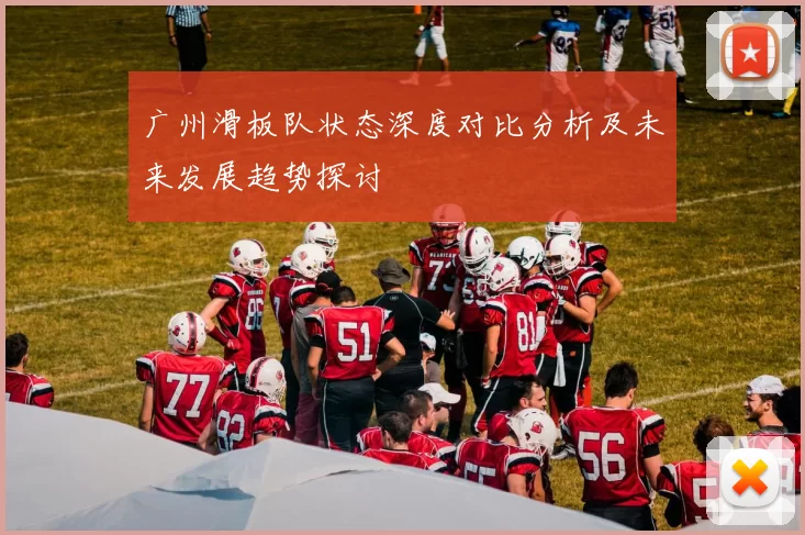 广州滑板队状态深度对比分析及未来发展趋势探讨