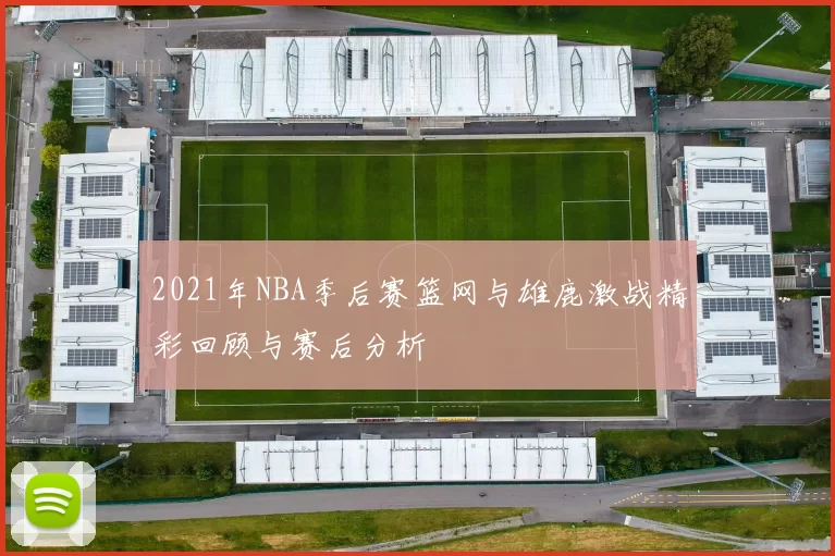 2021年NBA季后赛篮网与雄鹿激战精彩回顾与赛后分析