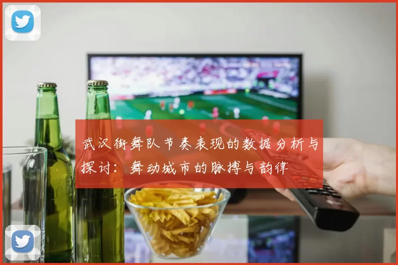 武汉街舞队节奏表现的数据分析与探讨：舞动城市的脉搏与韵律