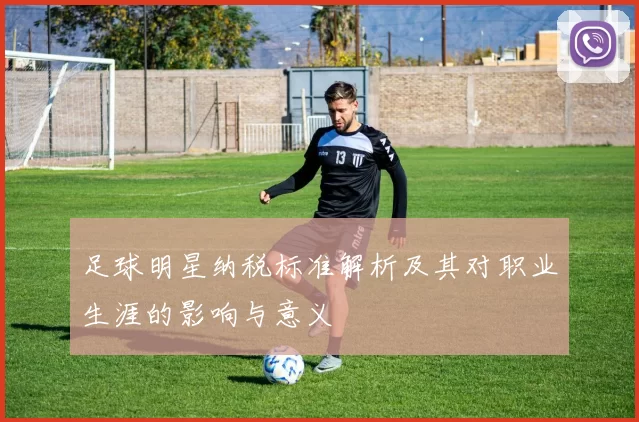 足球明星纳税标准解析及其对职业生涯的影响与意义