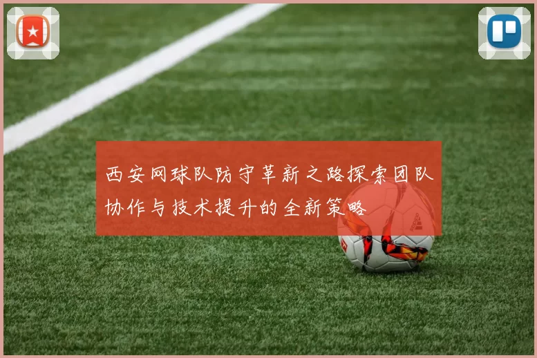 西安网球队防守革新之路探索团队协作与技术提升的全新策略