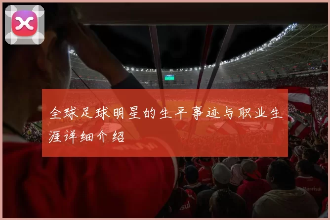 全球足球明星的生平事迹与职业生涯详细介绍