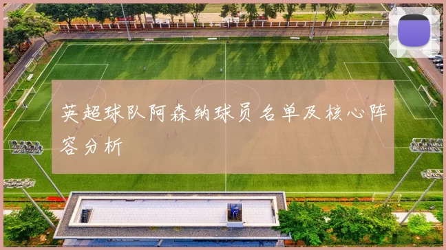 英超球队阿森纳球员名单及核心阵容分析